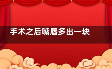 手术之后嘴唇多出一块 这是谁的错!!